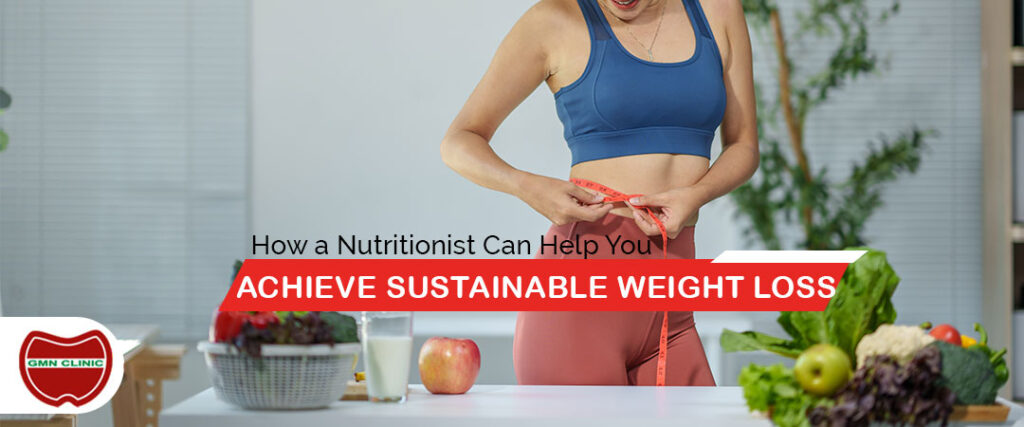 How a Nutritionist Can Help You Achieve Sustainable Weight Loss